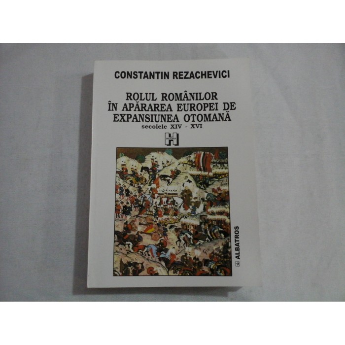     ROLUL  ROMANILOR  IN  APARAREA  EUROPEI  DE  EXPANSIUNEA  OTOMANA  secolele  XIV-XVI  -  CONSTANTIN  REZACHEVICI  